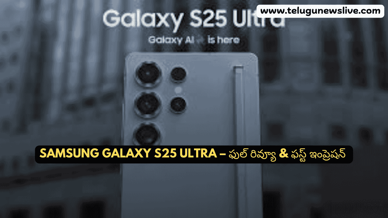 Samsung Galaxy S25 Ultra – ఫుల్ రివ్యూ & ఫస్ట్ ఇంప్రెషన్