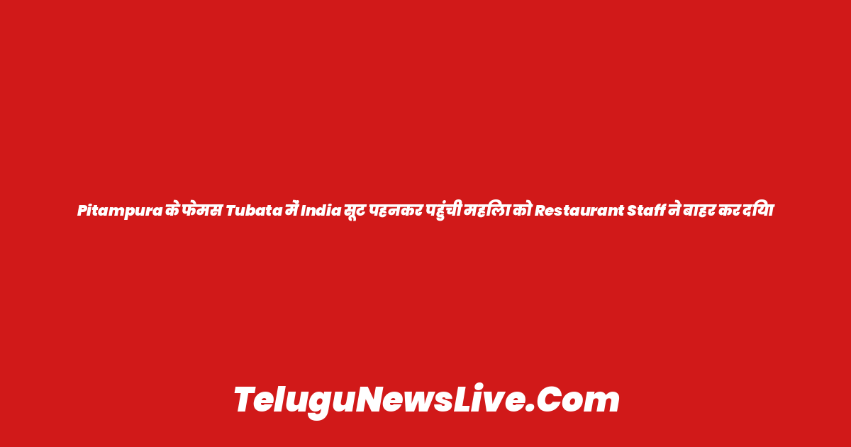 Pitampura के फेमस Tubata में India सूट पहनकर पहुंची महिला को Restaurant Staff ने बाहर कर दिया
