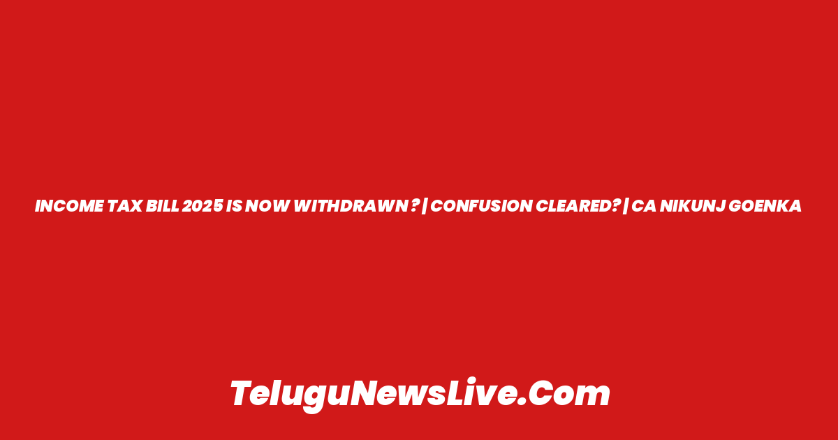 INCOME TAX BILL 2025 IS NOW WITHDRAWN ? | CONFUSION CLEARED? | CA NIKUNJ GOENKA