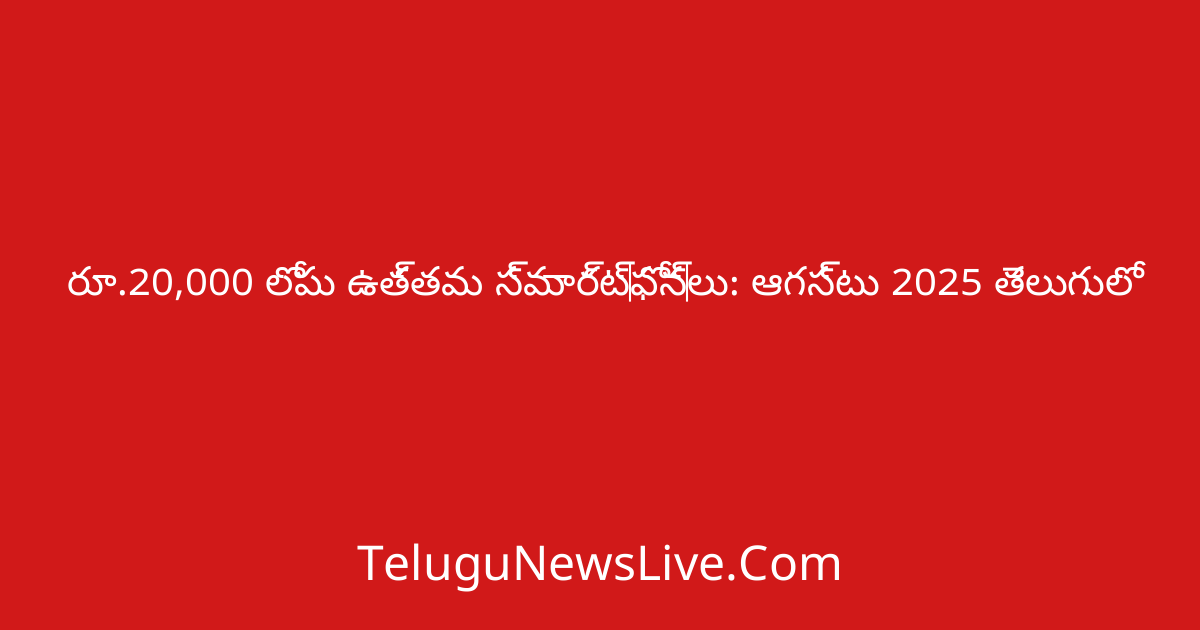 రూ.20,000 లోపు ఉత్తమ స్మార్ట్ఫోన్లు: ఆగస్టు 2025 తెలుగులో